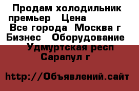 Продам холодильник премьер › Цена ­ 28 000 - Все города, Москва г. Бизнес » Оборудование   . Удмуртская респ.,Сарапул г.